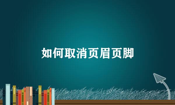 如何取消页眉页脚