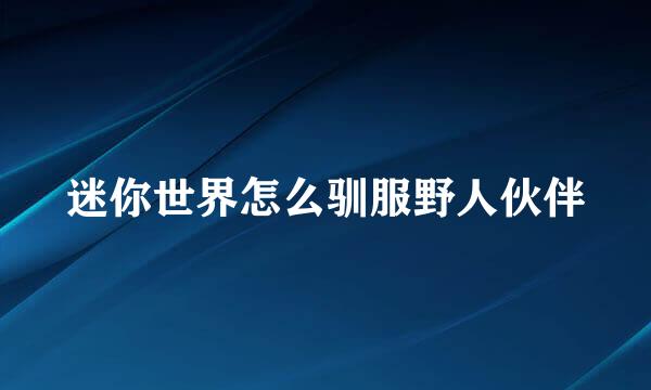 迷你世界怎么驯服野人伙伴