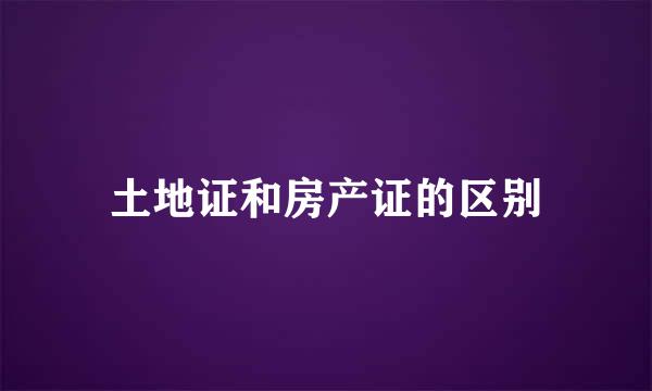 土地证和房产证的区别