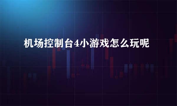 机场控制台4小游戏怎么玩呢