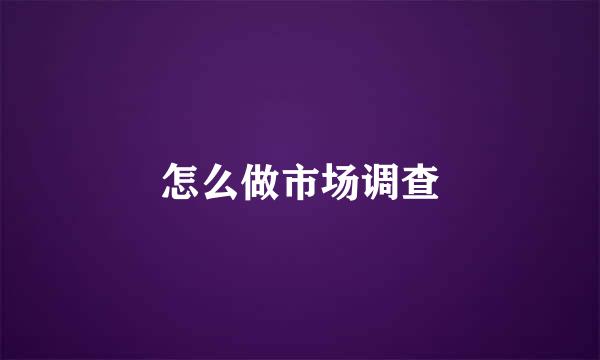 怎么做市场调查