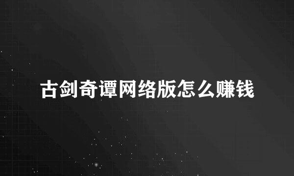 古剑奇谭网络版怎么赚钱