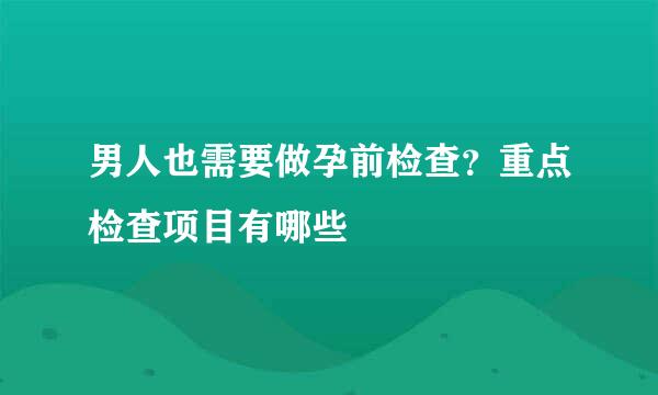 男人也需要做孕前检查？重点检查项目有哪些