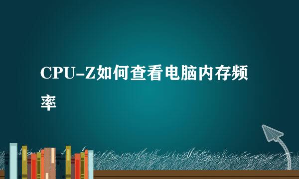 CPU-Z如何查看电脑内存频率