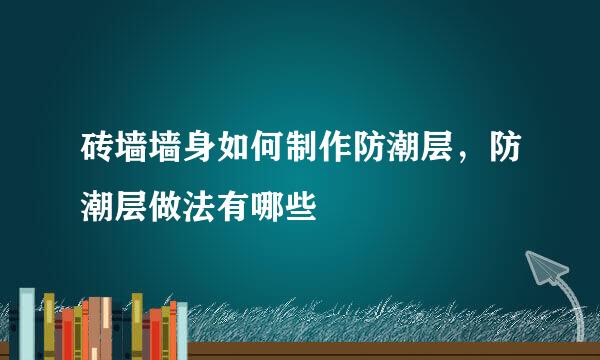 砖墙墙身如何制作防潮层，防潮层做法有哪些