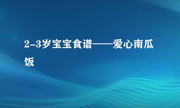 2-3岁宝宝食谱——爱心南瓜饭