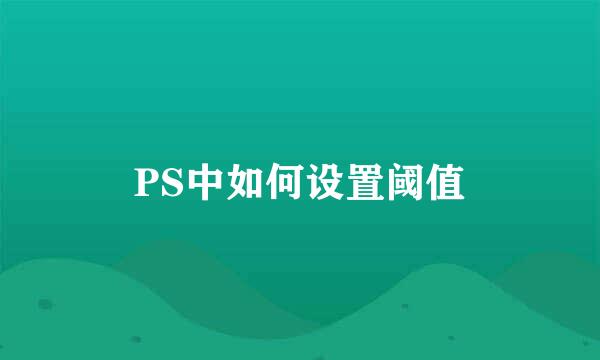 PS中如何设置阈值