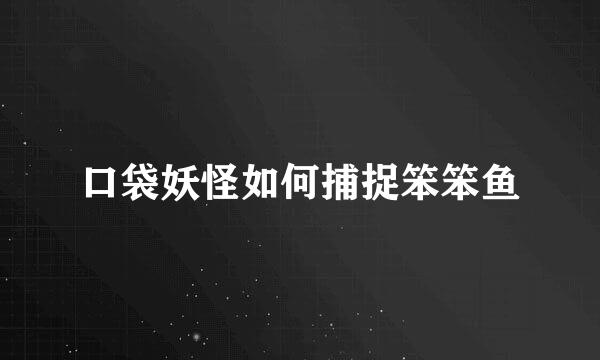 口袋妖怪如何捕捉笨笨鱼