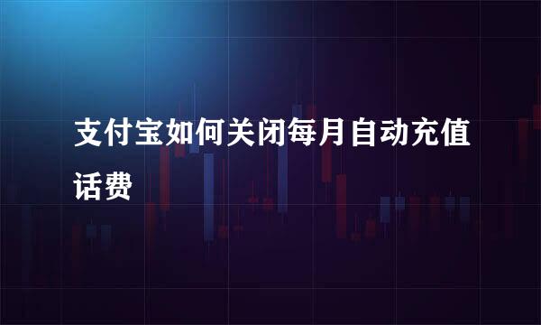 支付宝如何关闭每月自动充值话费