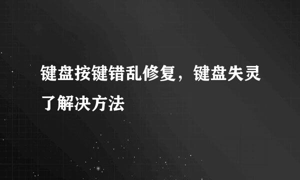键盘按键错乱修复，键盘失灵了解决方法