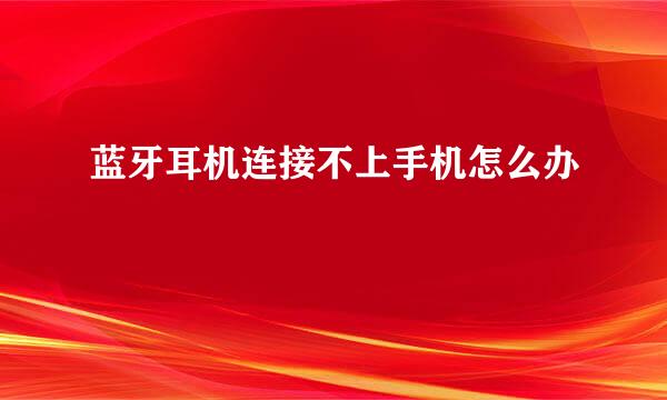 蓝牙耳机连接不上手机怎么办