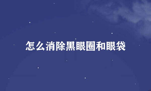 怎么消除黑眼圈和眼袋