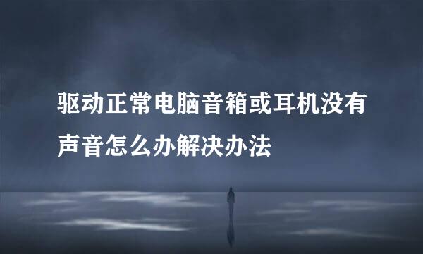 驱动正常电脑音箱或耳机没有声音怎么办解决办法