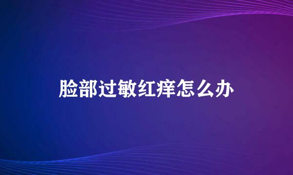 脸部过敏红痒怎么办