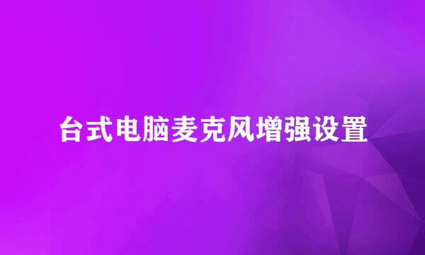 台式电脑麦克风增强设置
