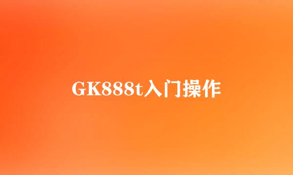 GK888t入门操作