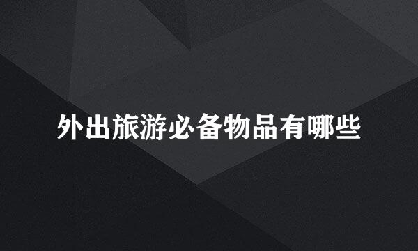 外出旅游必备物品有哪些