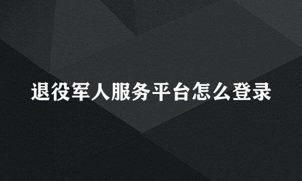 退役军人服务平台怎么登录