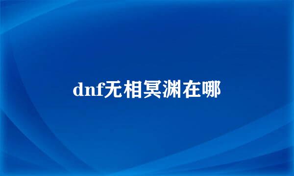 dnf无相冥渊在哪