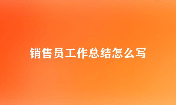 销售员工作总结怎么写
