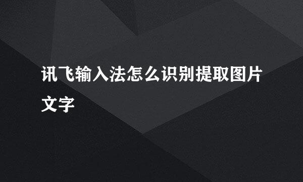 讯飞输入法怎么识别提取图片文字