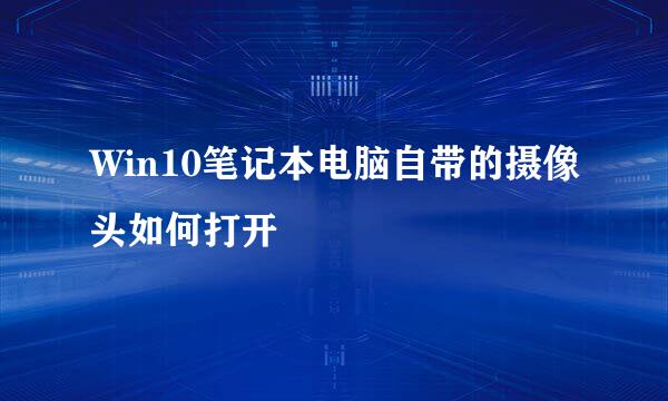Win10笔记本电脑自带的摄像头如何打开