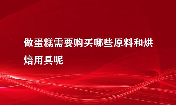 做蛋糕需要购买哪些原料和烘焙用具呢