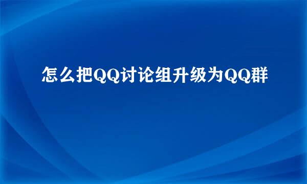 怎么把QQ讨论组升级为QQ群