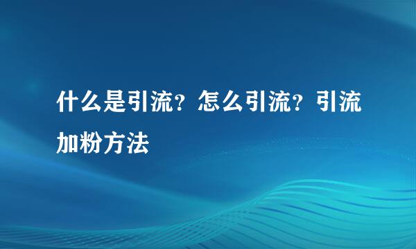 什么是引流？怎么引流？引流加粉方法