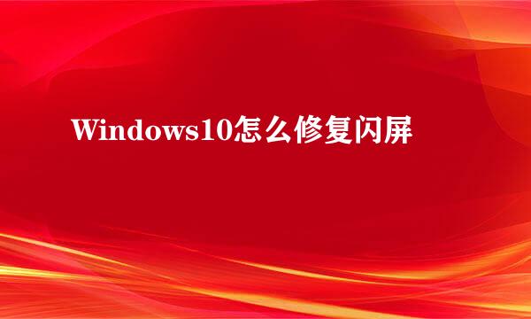 Windows10怎么修复闪屏