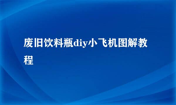 废旧饮料瓶diy小飞机图解教程