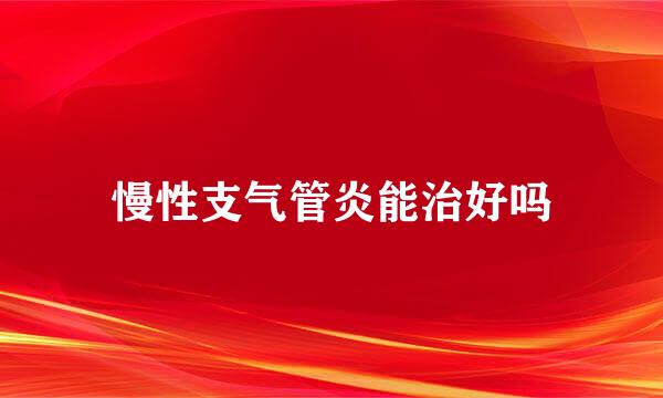 慢性支气管炎能治好吗