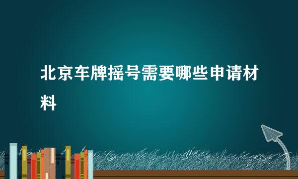 北京车牌摇号需要哪些申请材料