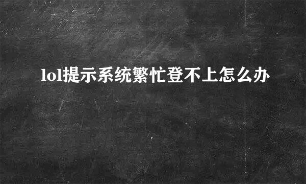 lol提示系统繁忙登不上怎么办