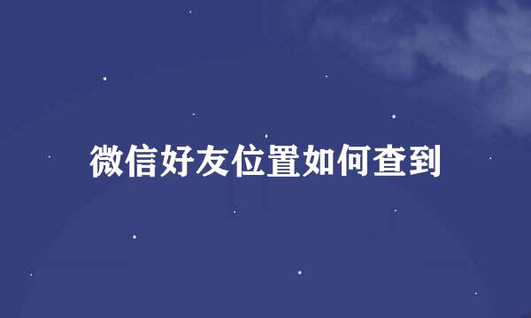 微信好友位置如何查到