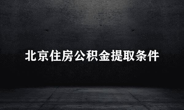 北京住房公积金提取条件
