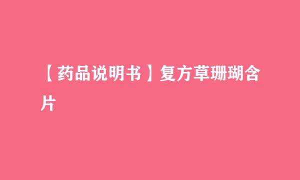 【药品说明书】复方草珊瑚含片