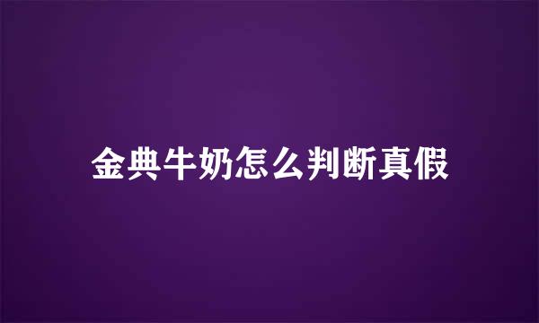 金典牛奶怎么判断真假