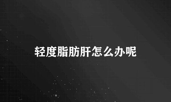 轻度脂肪肝怎么办呢