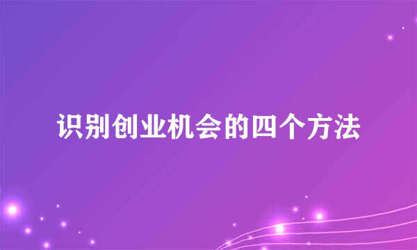 识别创业机会的四个方法