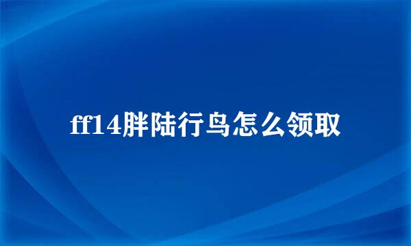 ff14胖陆行鸟怎么领取