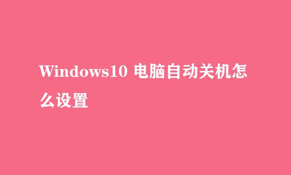 Windows10 电脑自动关机怎么设置