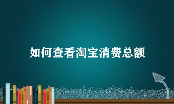 如何查看淘宝消费总额