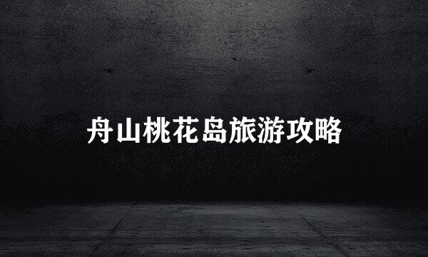 舟山桃花岛旅游攻略
