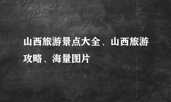山西旅游景点大全、山西旅游攻略、海量图片