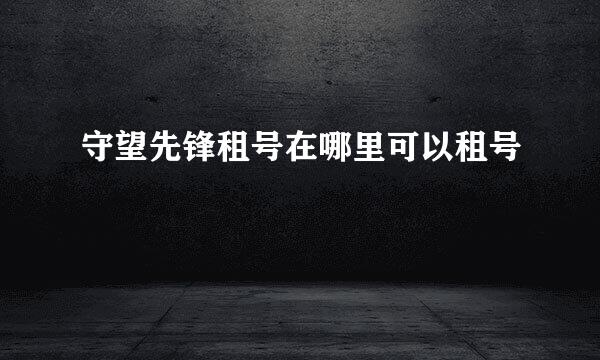 守望先锋租号在哪里可以租号