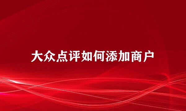 大众点评如何添加商户