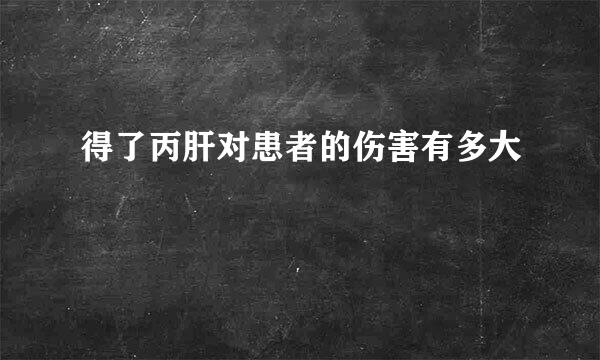 得了丙肝对患者的伤害有多大