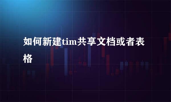 如何新建tim共享文档或者表格
