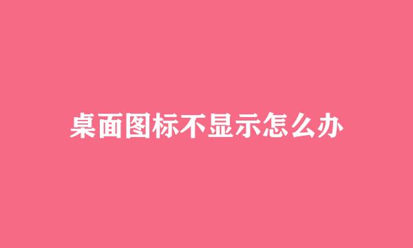 桌面图标不显示怎么办
